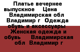 Платье вечернее ,выпускное  › Цена ­ 299 - Владимирская обл., Владимир г. Одежда, обувь и аксессуары » Женская одежда и обувь   . Владимирская обл.,Владимир г.